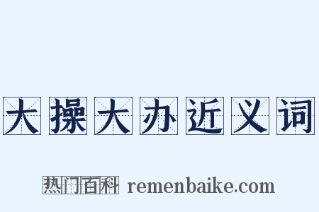 大操大办近义词是什么意思的图片
